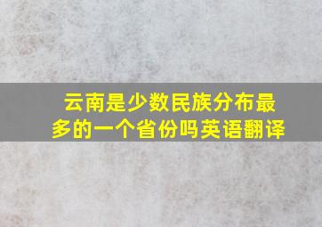 云南是少数民族分布最多的一个省份吗英语翻译