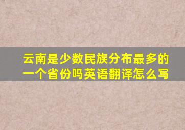 云南是少数民族分布最多的一个省份吗英语翻译怎么写