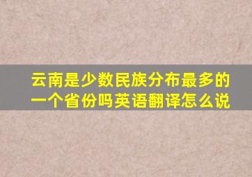 云南是少数民族分布最多的一个省份吗英语翻译怎么说