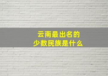 云南最出名的少数民族是什么