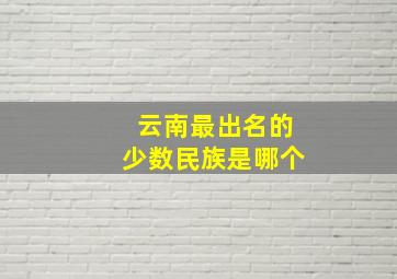 云南最出名的少数民族是哪个