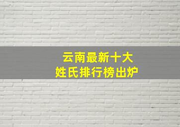 云南最新十大姓氏排行榜出炉