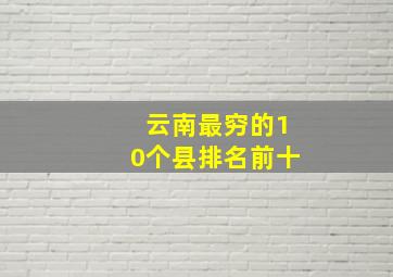 云南最穷的10个县排名前十