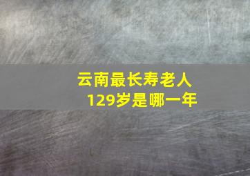 云南最长寿老人129岁是哪一年