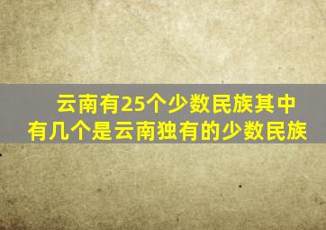 云南有25个少数民族其中有几个是云南独有的少数民族