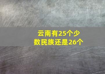 云南有25个少数民族还是26个