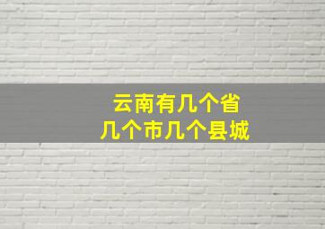 云南有几个省几个市几个县城