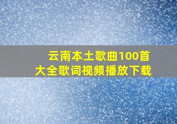 云南本土歌曲100首大全歌词视频播放下载