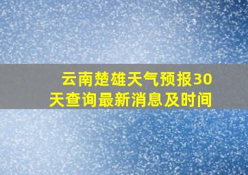 云南楚雄天气预报30天查询最新消息及时间