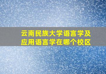 云南民族大学语言学及应用语言学在哪个校区