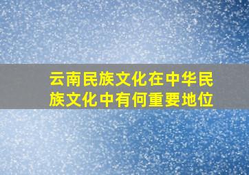 云南民族文化在中华民族文化中有何重要地位