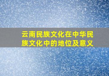 云南民族文化在中华民族文化中的地位及意义