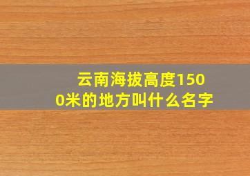 云南海拔高度1500米的地方叫什么名字