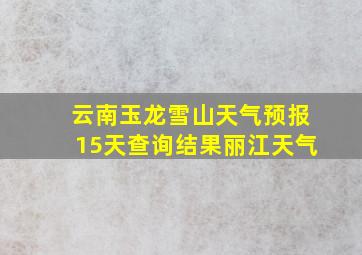 云南玉龙雪山天气预报15天查询结果丽江天气