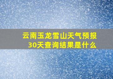 云南玉龙雪山天气预报30天查询结果是什么