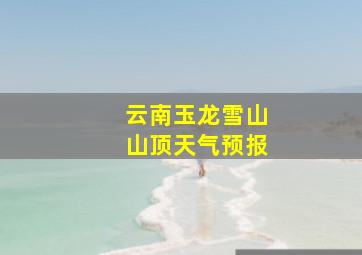 云南玉龙雪山山顶天气预报