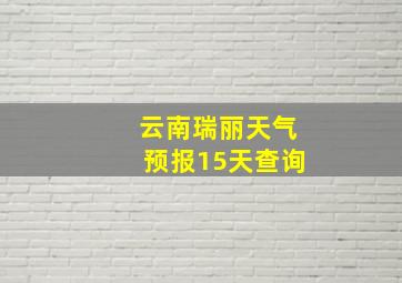 云南瑞丽天气预报15天查询