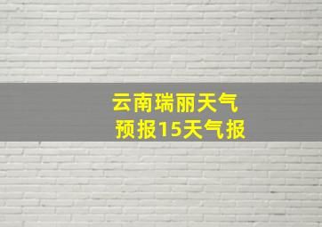 云南瑞丽天气预报15天气报