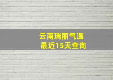 云南瑞丽气温最近15天查询