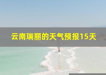 云南瑞丽的天气预报15天