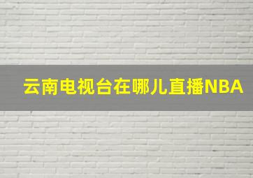 云南电视台在哪儿直播NBA