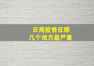 云南疫情在哪几个地方最严重