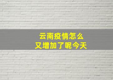 云南疫情怎么又增加了呢今天