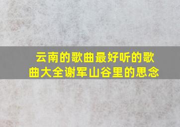 云南的歌曲最好听的歌曲大全谢军山谷里的思念