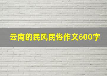 云南的民风民俗作文600字