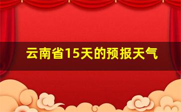 云南省15天的预报天气