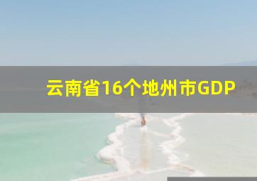 云南省16个地州市GDP