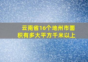 云南省16个地州市面积有多大平方千米以上