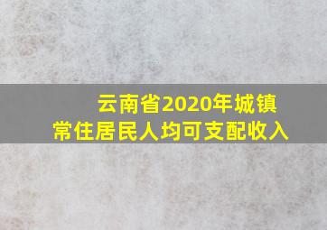 云南省2020年城镇常住居民人均可支配收入