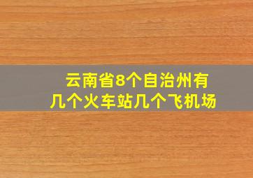 云南省8个自治州有几个火车站几个飞机场