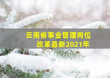 云南省事业管理岗位改革最新2021年