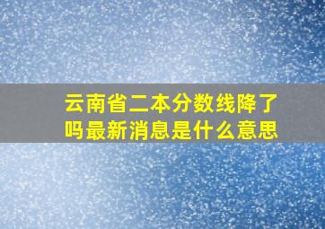 云南省二本分数线降了吗最新消息是什么意思