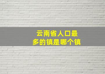 云南省人口最多的镇是哪个镇