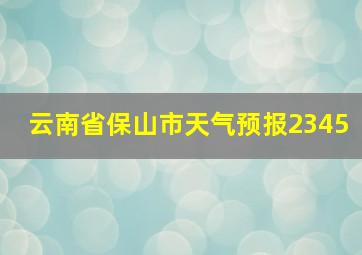 云南省保山市天气预报2345