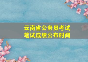 云南省公务员考试笔试成绩公布时间