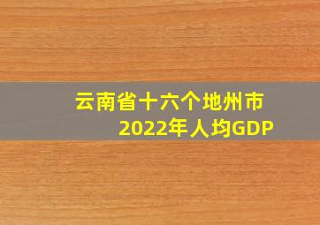 云南省十六个地州市2022年人均GDP