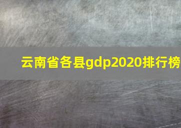 云南省各县gdp2020排行榜