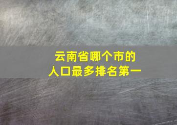 云南省哪个市的人口最多排名第一