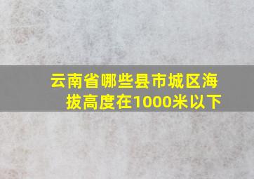 云南省哪些县市城区海拔高度在1000米以下