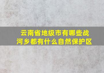 云南省地级市有哪些战河乡都有什么自然保护区