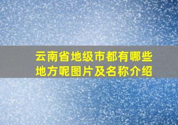 云南省地级市都有哪些地方呢图片及名称介绍