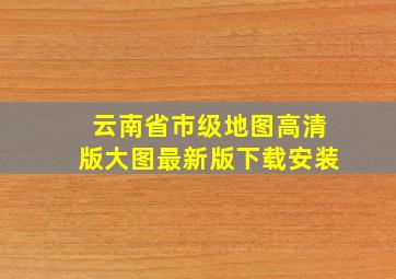 云南省市级地图高清版大图最新版下载安装