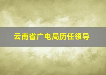 云南省广电局历任领导