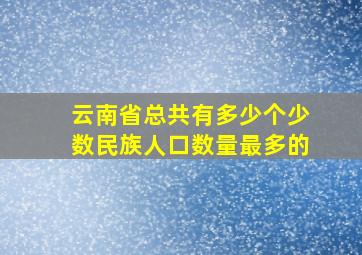 云南省总共有多少个少数民族人口数量最多的