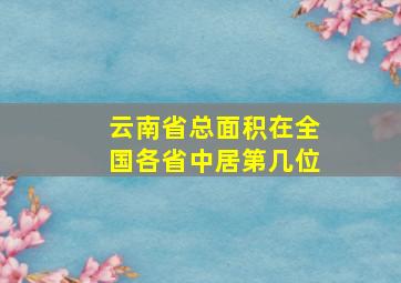 云南省总面积在全国各省中居第几位