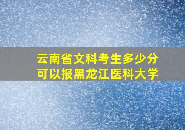 云南省文科考生多少分可以报黑龙江医科大学